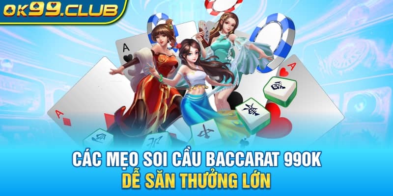 Các mẹo soi cầu Baccarat 99OK dễ săn thưởng lớn