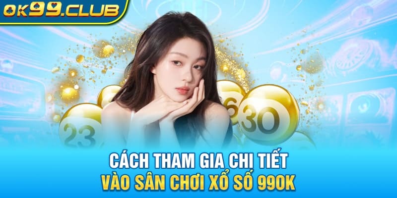 Cách tham gia chi tiết vào sân chơi xổ số 99OK