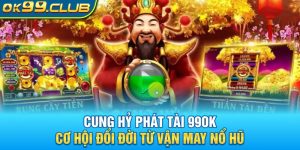 Cung hỷ phát tài 99ok - cơ hội đổi đời cùng game nổ hũ