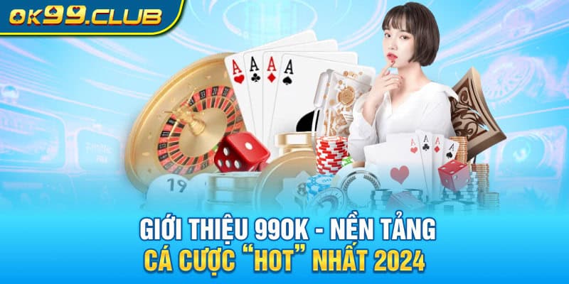 Giới thiệu 99OK - Nền tảng cá cược “hot” nhất 2024