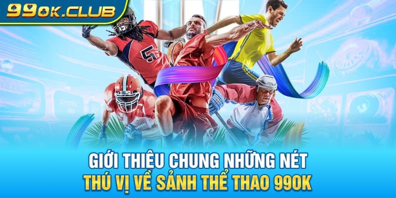 Giới thiệu chung những nét thú vị về sảnh thể thao 99OK