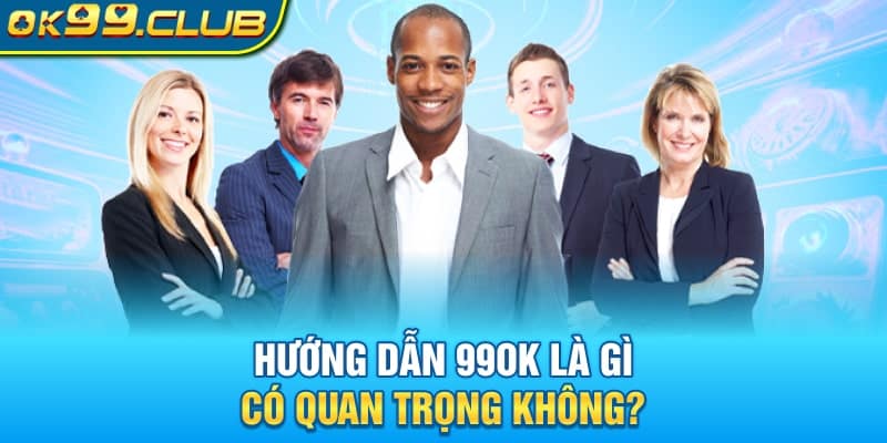 Hướng dẫn 99OK là gì, có quan trọng không?