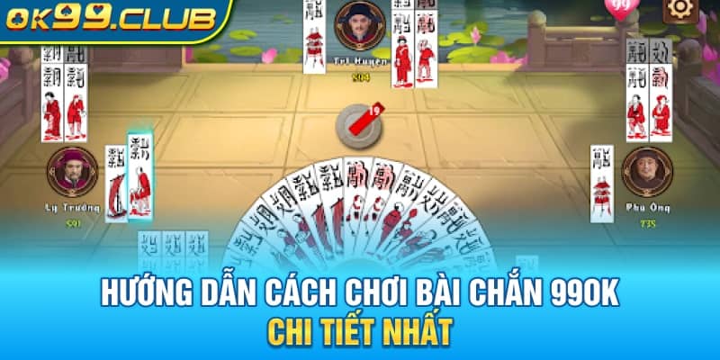 Hướng dẫn cách chơi bài chắn 99OK chi tiết nhất