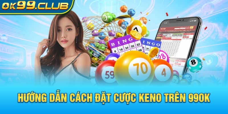 Hướng dẫn cách đặt cược Keno 99OK