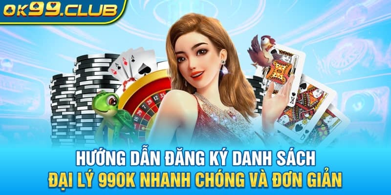 Hướng dẫn đăng ký danh sách đại lý 99OK nhanh chóng và đơn giản