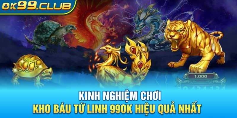 Kinh nghiệm chơi Kho báu tứ linh 99OK hiệu quả nhất