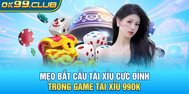 Mẹo bắt cầu cực đỉnh trong game Tài xỉu 99OK