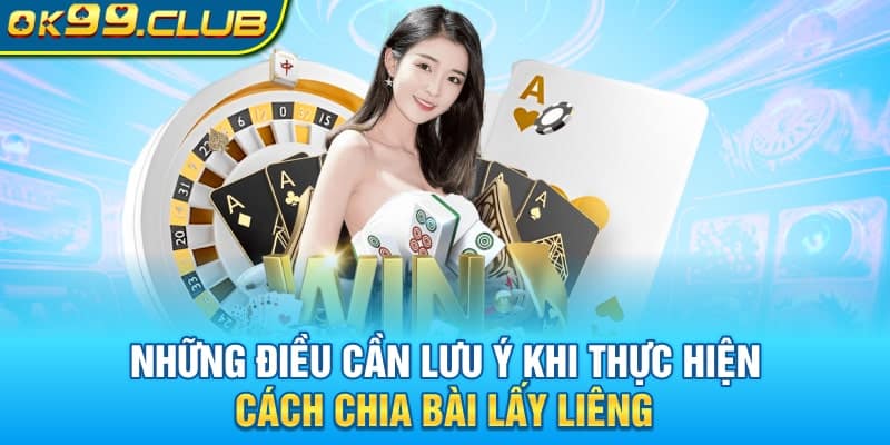 Những điều cần lưu ý khi thực hiện Cách chia bài lấy liêng 99ok