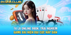 Tá lả online trải nghiệm game bài siêu hấp dẫn tại 99ok