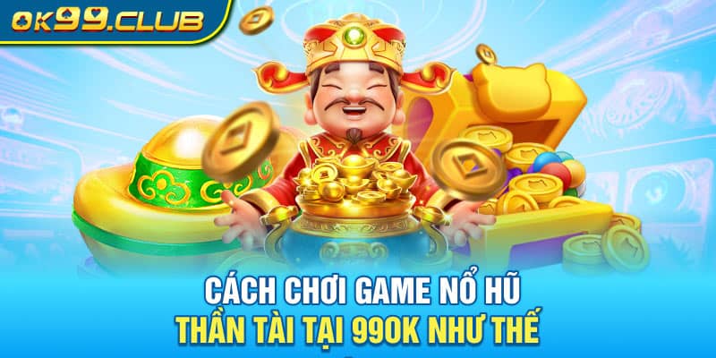 Cách chơi game nổ hũ thần tài 99OK như thế nào?