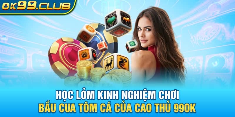 Học lỏm kinh nghiệm chơi Bầu Tôm Cua Cá 99ok của cao thủ