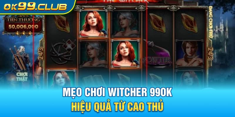 Mẹo chơi Witcher 99Ok hiệu quả từ cao thủ