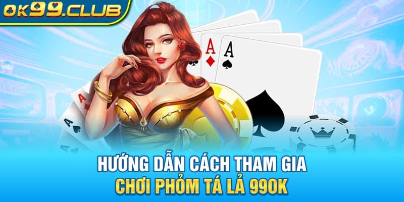 Hướng dẫn chi tiết các bước tham gia chơi phỏm tá lả tại 99ok