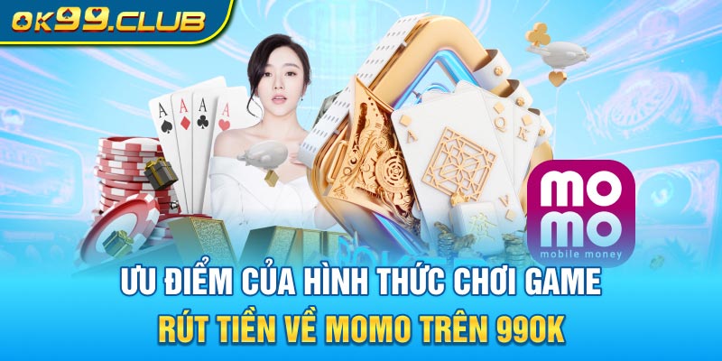 Ưu điểm của hình thức chơi game rút tiền về MoMo trên 99ok